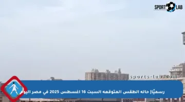 رسميًا| حالة الطقس المتوقعة السبت 16 أغسطس 2025 في مصر اليوم